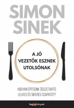 Simon Sinek - A j vezetk esznek utolsnak - Hogyan ptsnk sszetart, lelkes s sikeres csapatot?